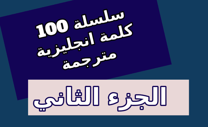 أهم 100 كلمة انجليزية مترجمة بالعربية - الجزء الثاني